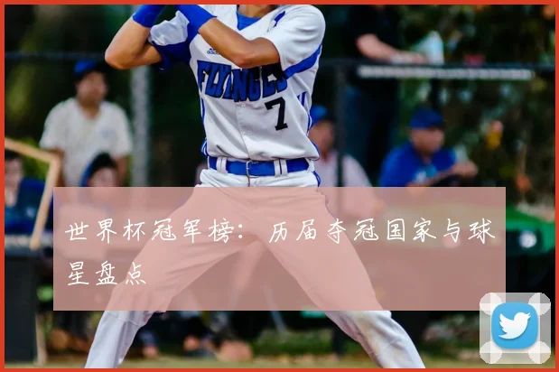 世界杯冠军榜：历届夺冠国家与球星盘点