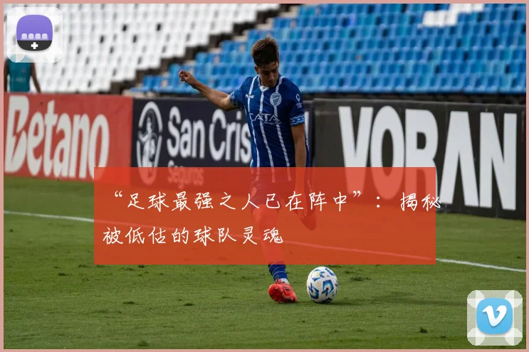 “足球最强之人已在阵中”：揭秘被低估的球队灵魂