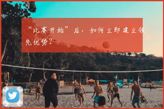 “比赛开始”后，如何立即建立领先优势？