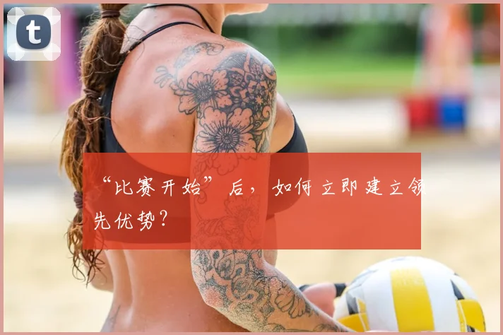 “比赛开始”后，如何立即建立领先优势？