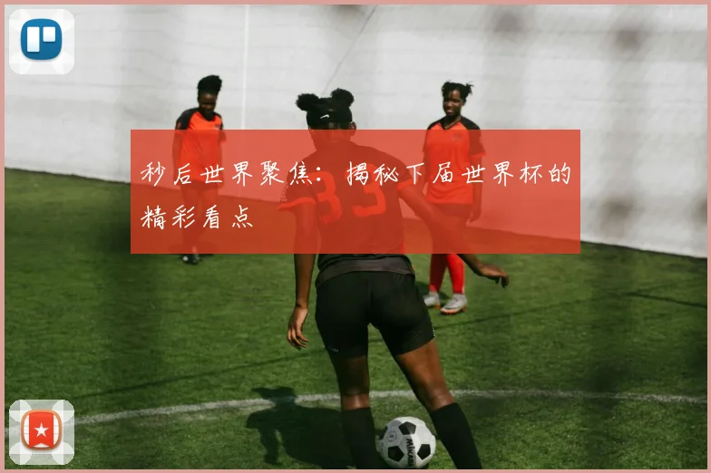秒后世界聚焦：揭秘下届世界杯的精彩看点