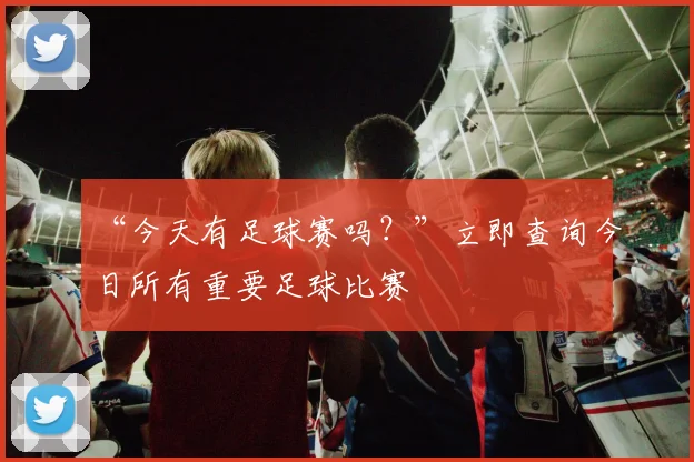 “今天有足球赛吗？”立即查询今日所有重要足球比赛