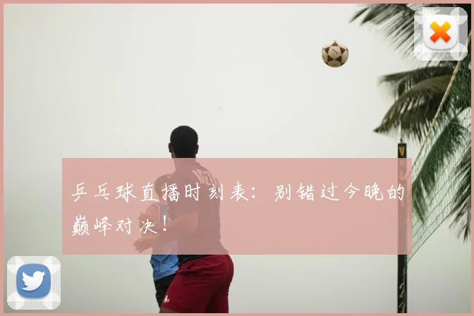 乒乓球直播时刻表:别错过今晚的巅峰对决!