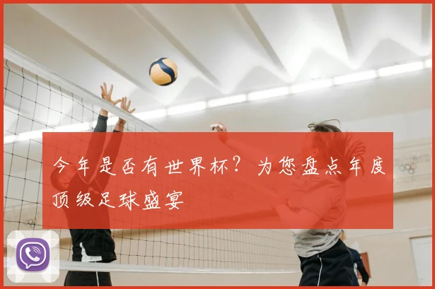 今年是否有世界杯？为您盘点年度顶级足球盛宴