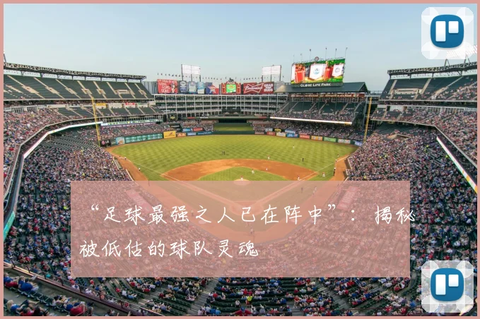 “足球最强之人已在阵中”：揭秘被低估的球队灵魂