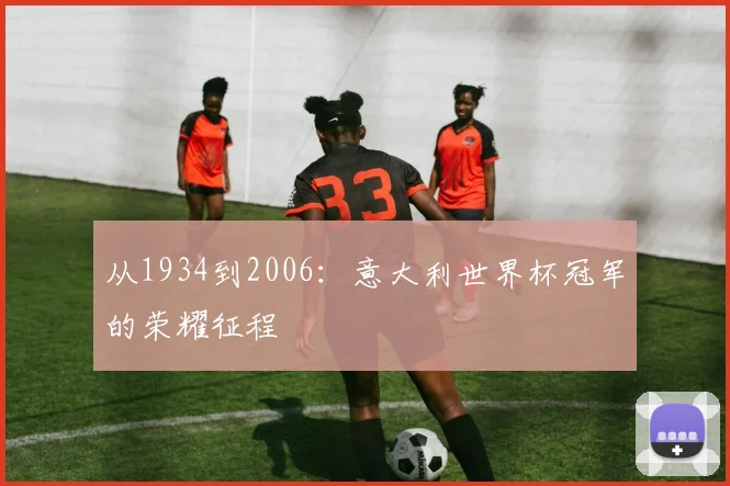 从1934到2006：意大利世界杯冠军的荣耀征程