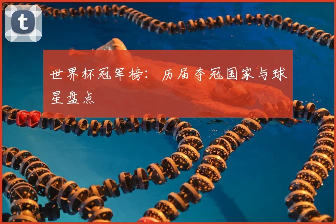 世界杯冠军榜：历届夺冠国家与球星盘点