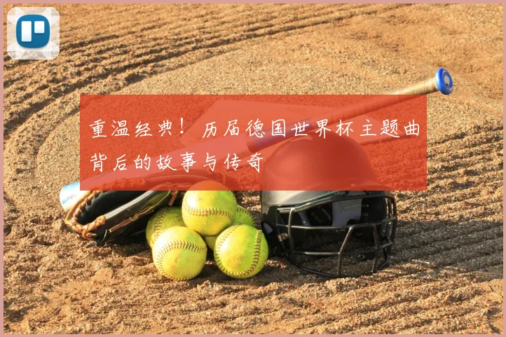 重温经典！历届德国世界杯主题曲背后的故事与传奇