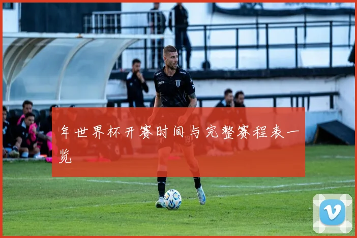 年世界杯开赛时间与完整赛程表一览