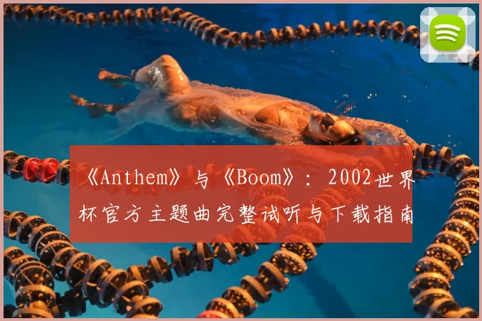 《Anthem》与《Boom》：2002世界杯官方主题曲完整试听与下载指南