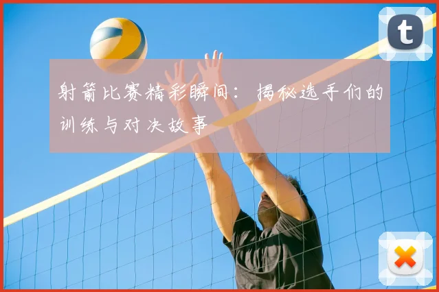 射箭比赛精彩瞬间：揭秘选手们的训练与对决故事