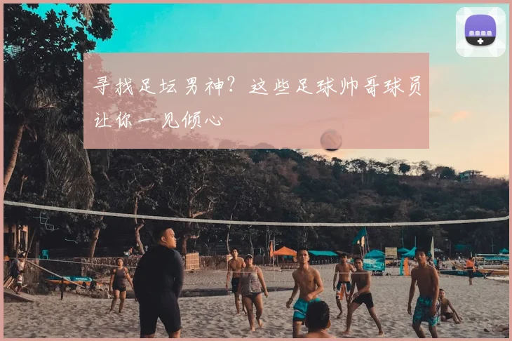 寻找足坛男神？这些足球帅哥球员让你一见倾心