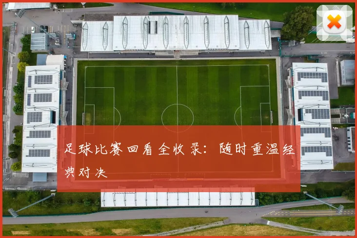足球比赛回看全收录：随时重温经典对决