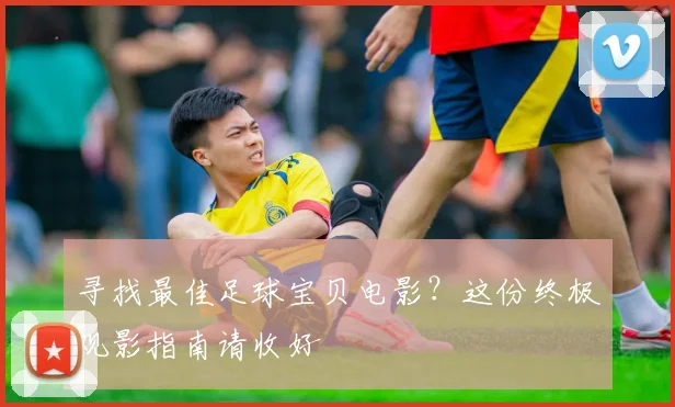 寻找最佳足球宝贝电影？这份终极观影指南请收好