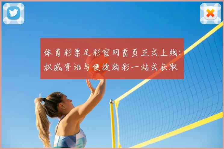 体育彩票足彩官网首页正式上线:权威资讯与便捷购彩一站式获取